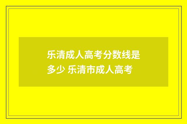乐清成人高考分数线是多少 乐清市成人高考
