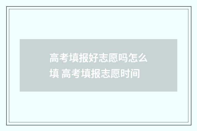 高考填报好志愿吗怎么填 高考填报志愿时间