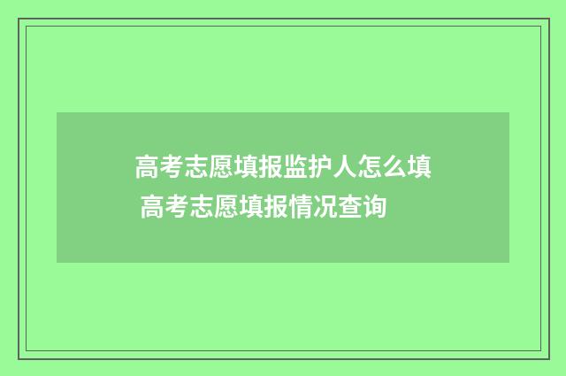 高考志愿填报监护人怎么填 高考志愿填报情况查询