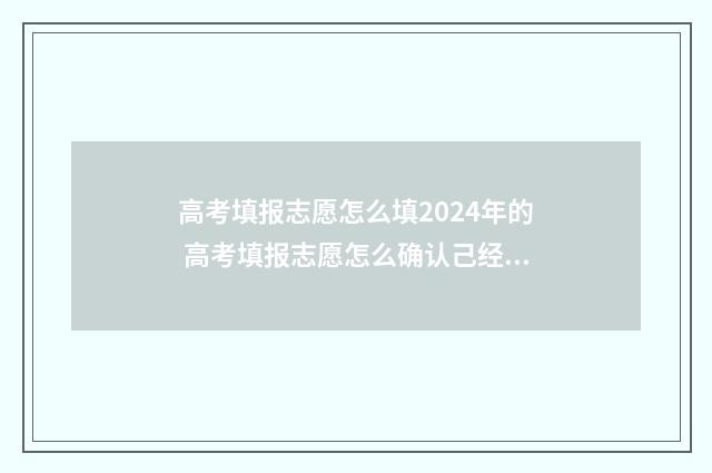 高考填报志愿怎么填2024年的 高考填报志愿怎么确认己经提交