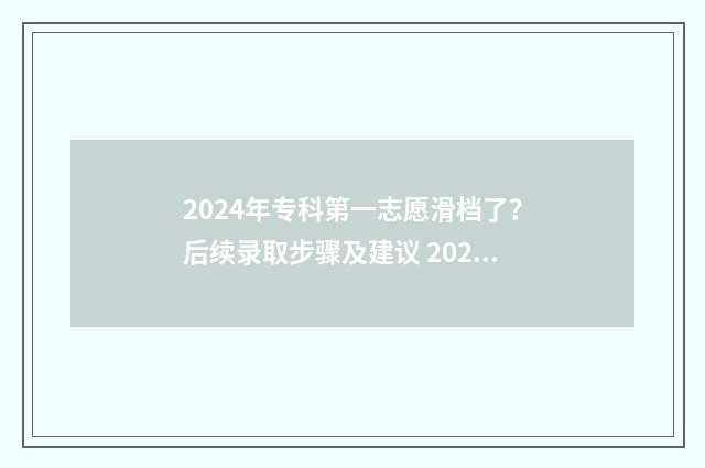 2024年专科第一志愿滑档了？后续录取步骤及建议 2021年专科第一批录取时间