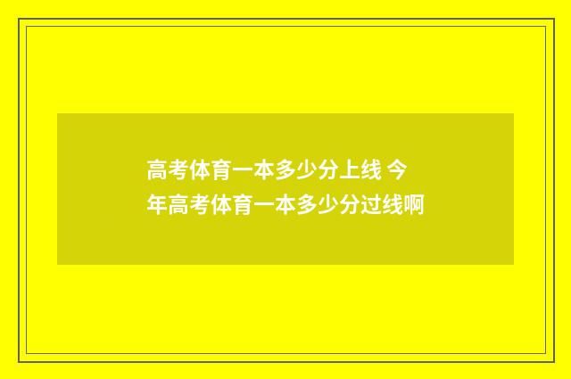 高考体育一本多少分上线 今年高考体育一本多少分过线啊