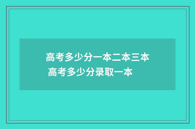 高考多少分一本二本三本 高考多少分录取一本