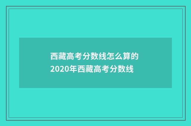 西藏高考分数线怎么算的 2020年西藏高考分数线