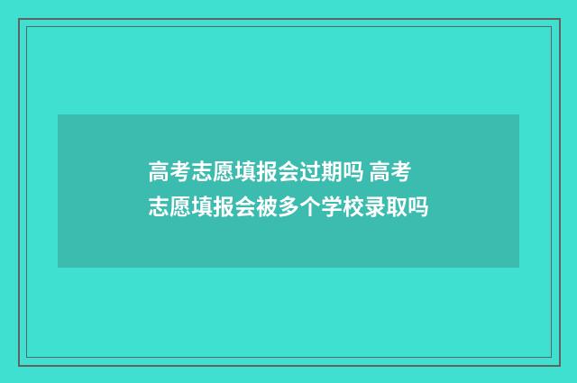 高考志愿填报会过期吗 高考志愿填报会被多个学校录取吗