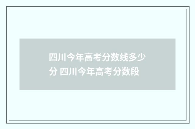 四川今年高考分数线多少分 四川今年高考分数段