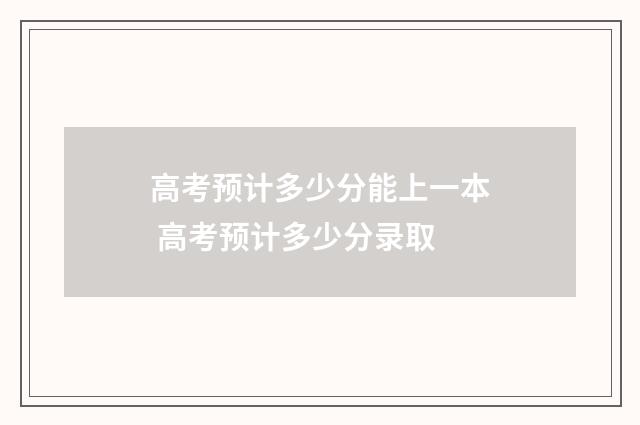 高考预计多少分能上一本 高考预计多少分录取