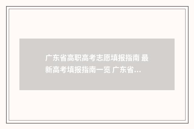 广东省高职高考志愿填报指南 最新高考填报指南一览 广东省高职高考历年真题