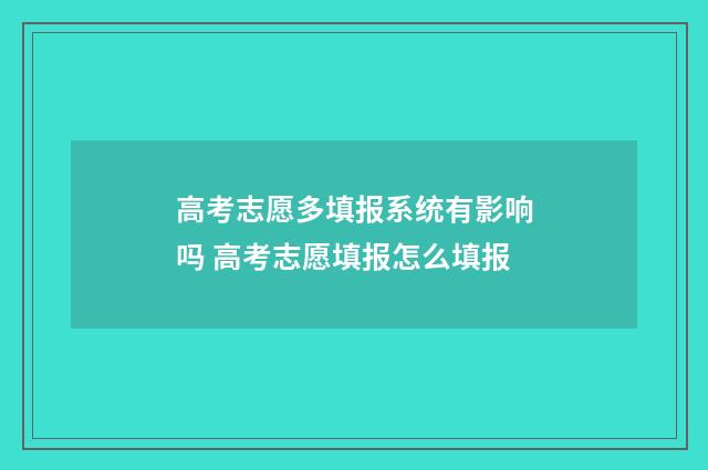 高考志愿多填报系统有影响吗 高考志愿填报怎么填报