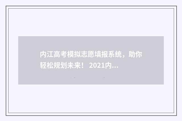 内江高考模拟志愿填报系统，助你轻松规划未来！ 2021内江高三一模状元