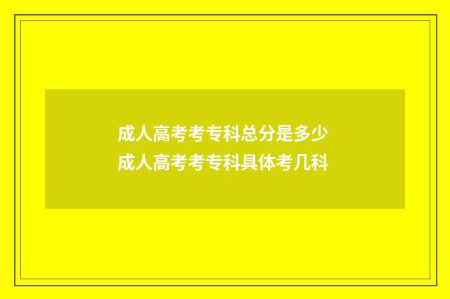 成人高考考专科总分是多少 成人高考考专科具体考几科