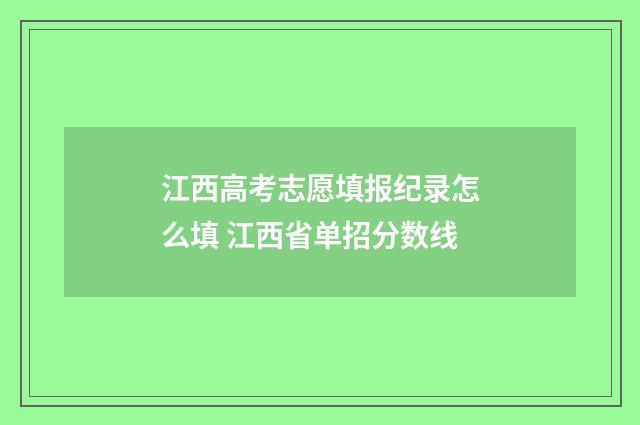 江西高考志愿填报纪录怎么填 江西省单招分数线
