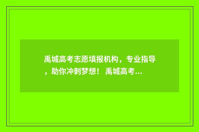 禹城高考志愿填报机构，专业指导，助你冲刺梦想！ 禹城高考志愿填报时间