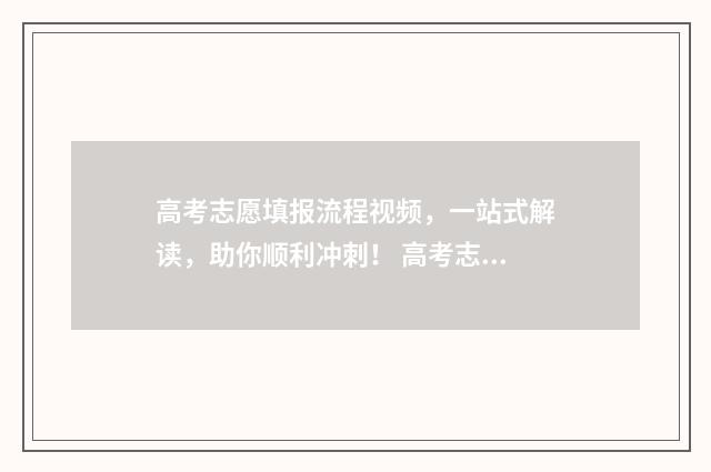 高考志愿填报流程视频，一站式解读，助你顺利冲刺！ 高考志愿填报志愿表