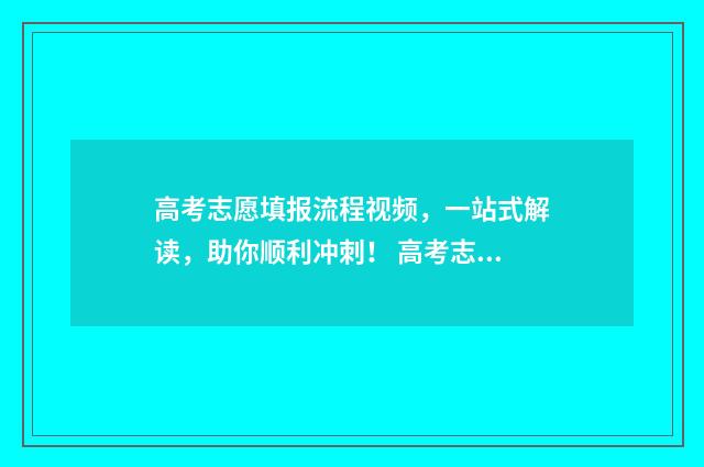 高考志愿填报流程视频,一站式解读,助你顺利冲刺! 高考志愿填报志愿表