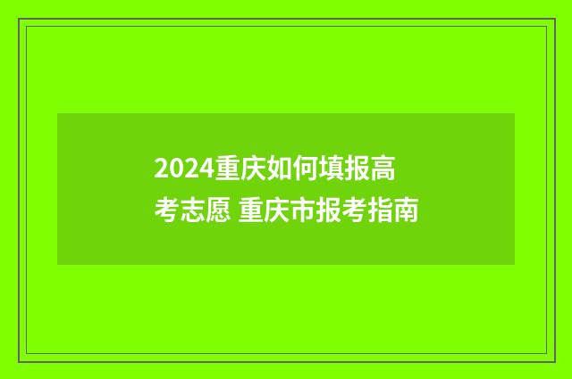 2024重庆如何填报高考志愿 重庆市报考指南