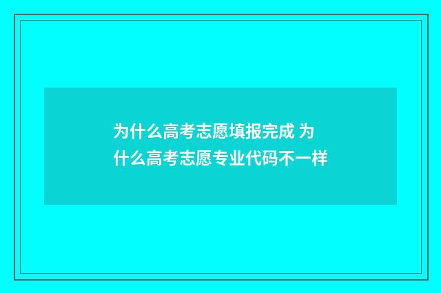 为什么高考志愿填报完成 为什么高考志愿专业代码不一样