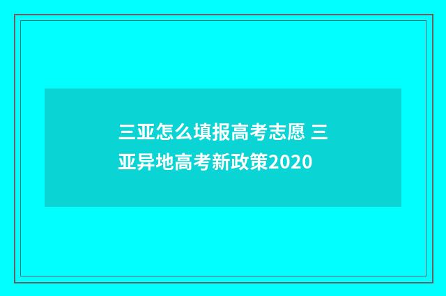 三亚怎么填报高考志愿 三亚异地高考新政策2020