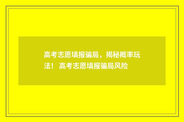 高考志愿填报骗局，揭秘概率玩法！ 高考志愿填报骗局风险