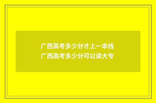 广西高考多少分才上一本线 广西高考多少分可以读大专