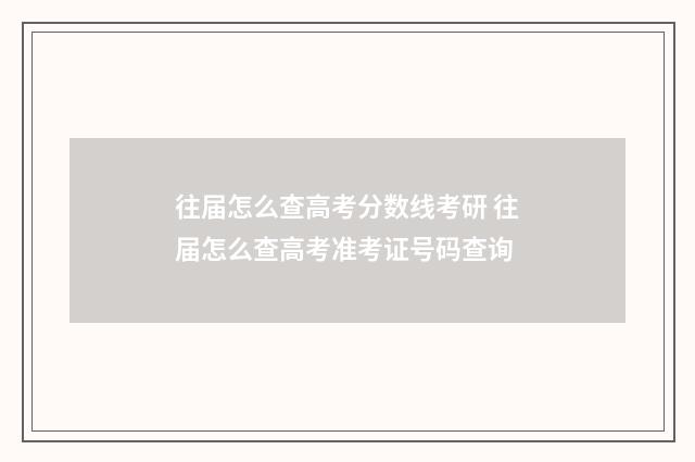 往届怎么查高考分数线考研 往届怎么查高考准考证号码查询
