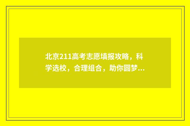 北京211高考志愿填报攻略，科学选校，合理组合，助你圆梦！ 北京高考211分数线一般是多少