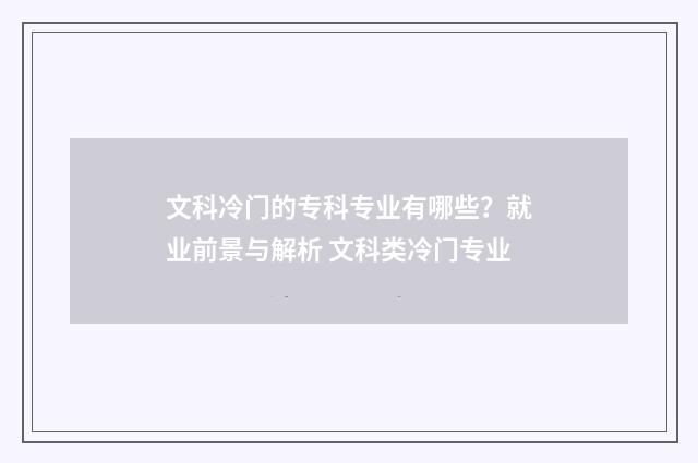 文科冷门的专科专业有哪些？就业前景与解析 文科类冷门专业