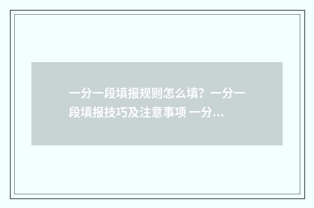 一分一段填报规则怎么填？一分一段填报技巧及注意事项 一分一段表怎么参考