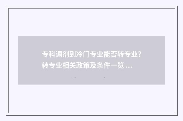 专科调剂到冷门专业能否转专业？转专业相关政策及条件一览 专科生调剂成功的学校