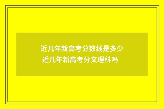 近几年新高考分数线是多少 近几年新高考分文理科吗