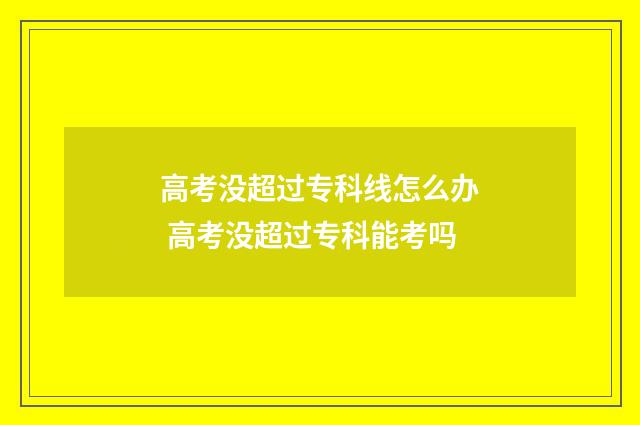 高考没超过专科线怎么办 高考没超过专科能考吗