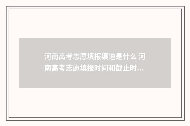 河南高考志愿填报渠道是什么 河南高考志愿填报时间和截止时间