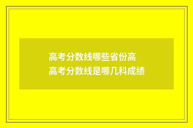 高考分数线哪些省份高 高考分数线是哪几科成绩