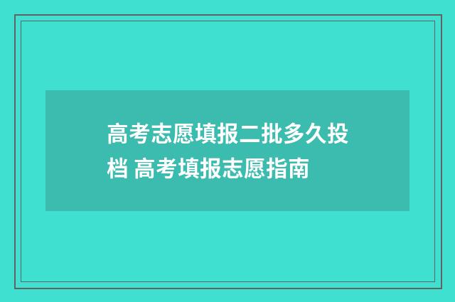 高考志愿填报二批多久投档 高考填报志愿指南