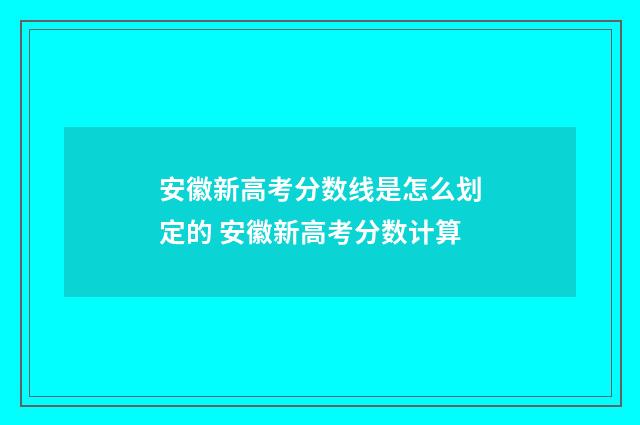 安徽新高考分数线是怎么划定的 安徽新高考分数计算