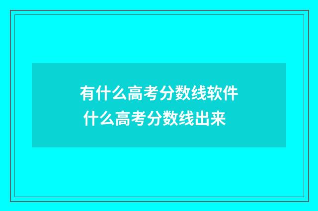 有什么高考分数线软件 什么高考分数线出来