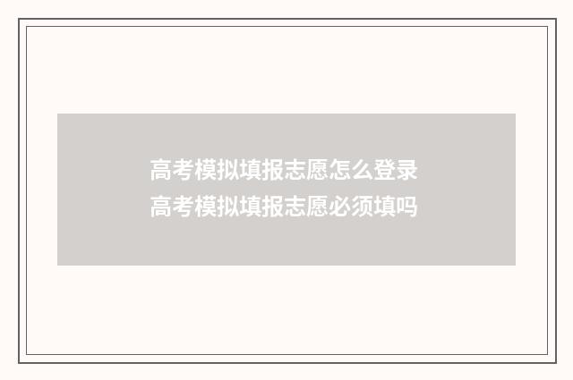 高考模拟填报志愿怎么登录 高考模拟填报志愿必须填吗