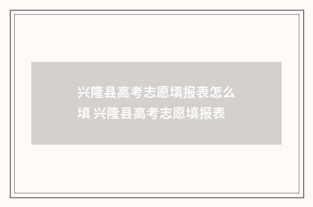 兴隆县高考志愿填报表怎么填 兴隆县高考志愿填报表