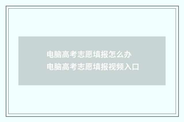 电脑高考志愿填报怎么办 电脑高考志愿填报视频入口