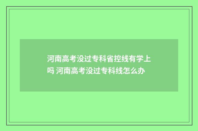 河南高考没过专科省控线有学上吗 河南高考没过专科线怎么办