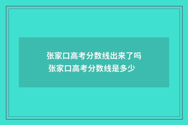 张家口高考分数线出来了吗 张家口高考分数线是多少