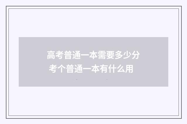 高考普通一本需要多少分 考个普通一本有什么用
