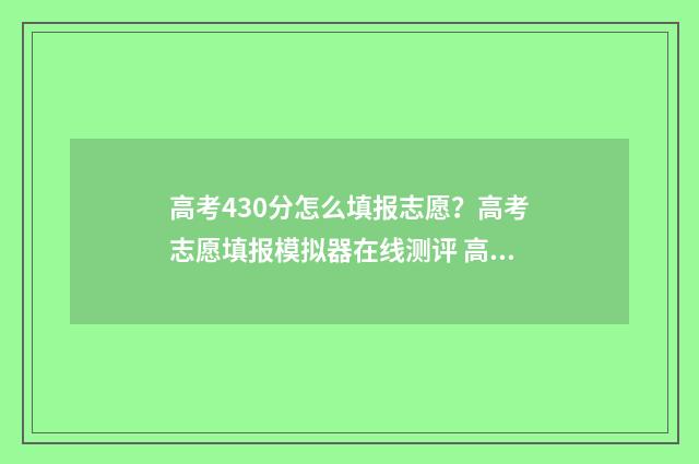 高考430分怎么填报志愿？高考志愿填报模拟器在线测评 高考分数430能考哪里