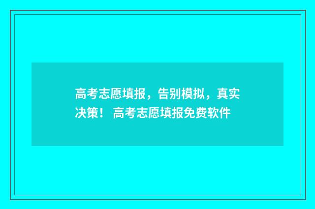 高考志愿填报，告别模拟，真实决策！ 高考志愿填报免费软件