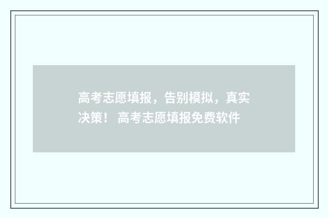高考志愿填报，告别模拟，真实决策！ 高考志愿填报免费软件