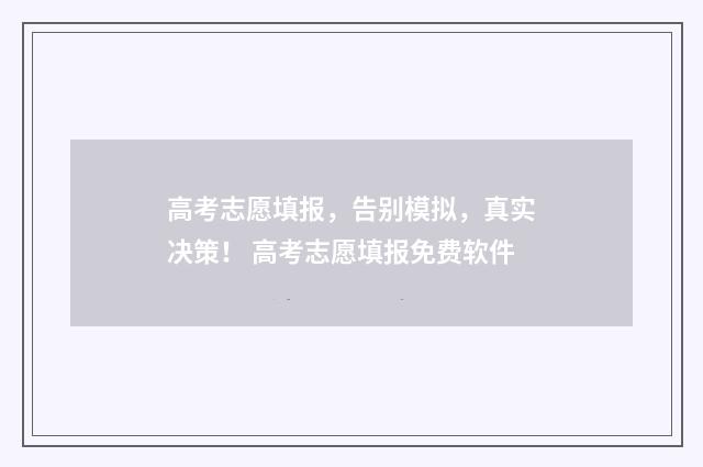 高考志愿填报，告别模拟，真实决策！ 高考志愿填报免费软件