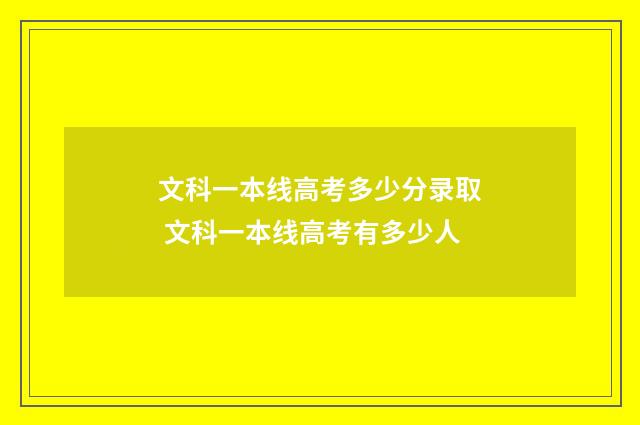 文科一本线高考多少分录取 文科一本线高考有多少人