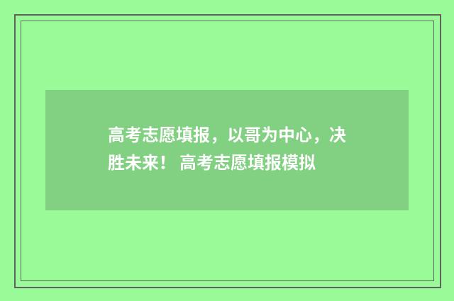 高考志愿填报，以哥为中心，决胜未来！ 高考志愿填报模拟
