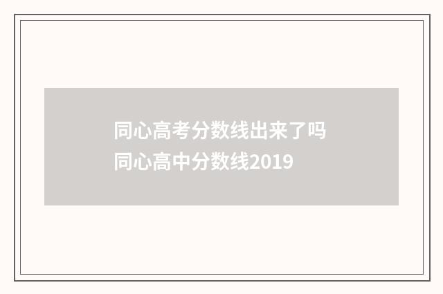 同心高考分数线出来了吗 同心高中分数线2019