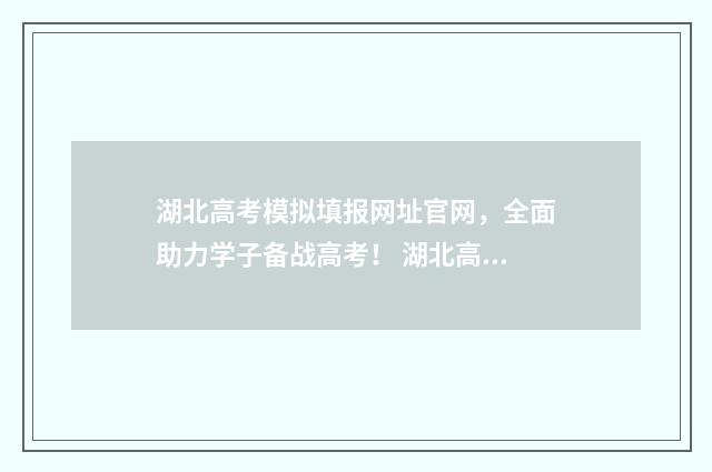 湖北高考模拟填报网址官网,全面助力学子备战高考! 湖北高考模拟填报系统